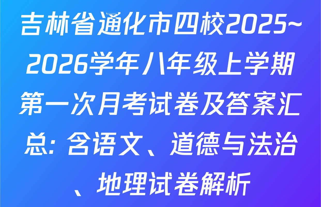 吉林省通化市四校2025~2026学年八年级上学期第一次月考试卷及答案汇总: 含语文、道德与法治、地理试卷解析 吉林省通化市四校2025~2026学年八年级上学期第一次月考试卷及答案汇总: 含语文、道德与法治、地理试卷解析